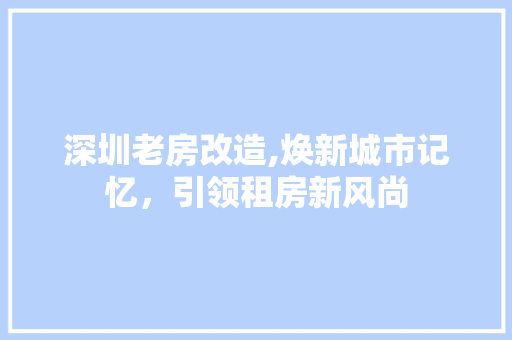 深圳老房改造,焕新城市记忆，引领租房新风尚