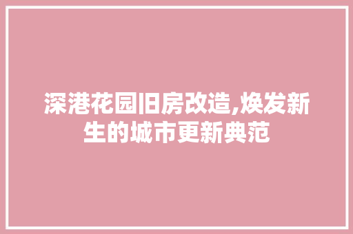 深港花园旧房改造,焕发新生的城市更新典范