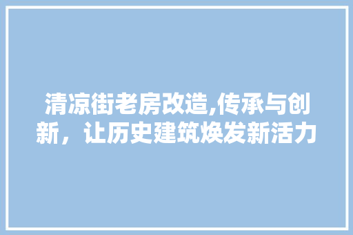 清凉街老房改造,传承与创新，让历史建筑焕发新活力 景观设计