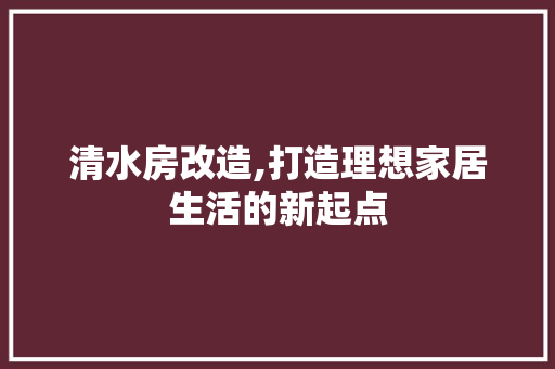 清水房改造,打造理想家居生活的新起点