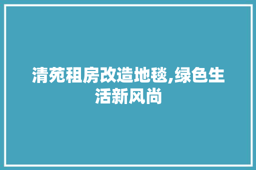 清苑租房改造地毯,绿色生活新风尚
