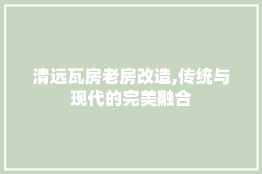 清远瓦房老房改造,传统与现代的完美融合 地面装修