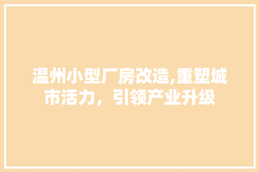 温州小型厂房改造,重塑城市活力,引领产业升级 装修攻略 温州小型厂房改造,重塑城市活力,引领产业升级 装修攻略