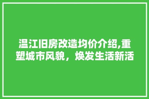 温江旧房改造均价介绍,重塑城市风貌，焕发生活新活力