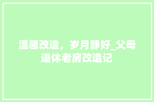 温馨改造，岁月静好_父母退休老房改造记