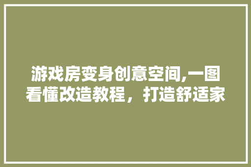 游戏房变身创意空间,一图看懂改造教程，打造舒适家居新天地 建筑设计