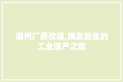 湖州厂房改造,焕发新生的工业遗产之旅