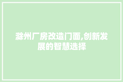 滁州厂房改造门面,创新发展的智慧选择