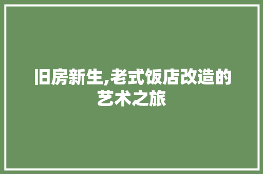 旧房新生,老式饭店改造的艺术之旅