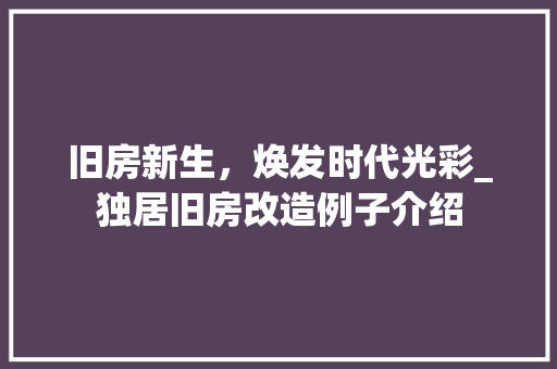 旧房新生，焕发时代光彩_独居旧房改造例子介绍
