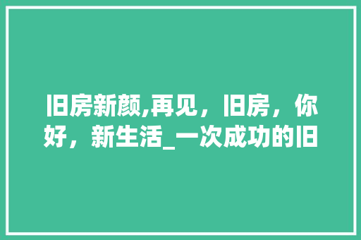 旧房新颜,再见，旧房，你好，新生活_一次成功的旧房改造之旅