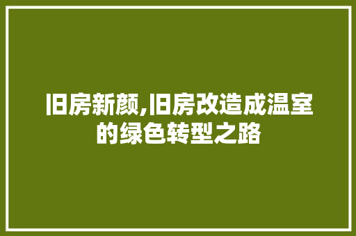 旧房新颜,旧房改造成温室的绿色转型之路
