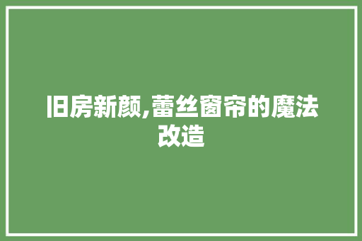 旧房新颜,蕾丝窗帘的魔法改造