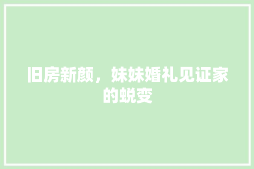 旧房新颜，妹妹婚礼见证家的蜕变 地面装修