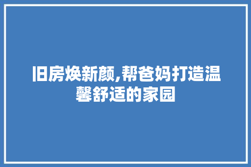 旧房焕新颜,帮爸妈打造温馨舒适的家园 景观设计