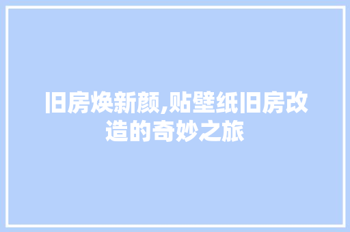 旧房焕新颜,贴壁纸旧房改造的奇妙之旅 墙面装饰