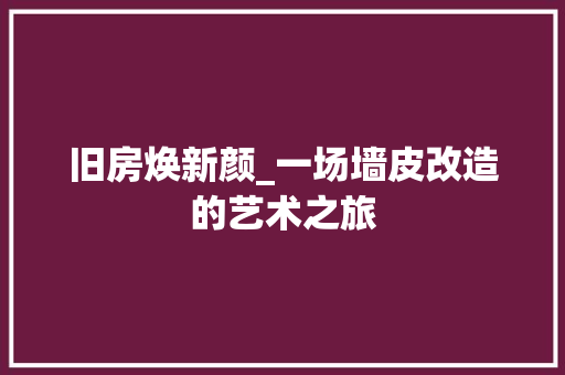 旧房焕新颜_一场墙皮改造的艺术之旅 景观设计