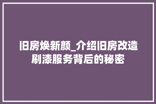旧房焕新颜_介绍旧房改造刷漆服务背后的秘密