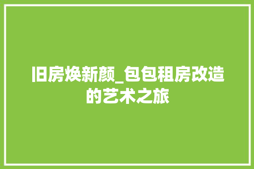 旧房焕新颜_包包租房改造的艺术之旅 装修攻略