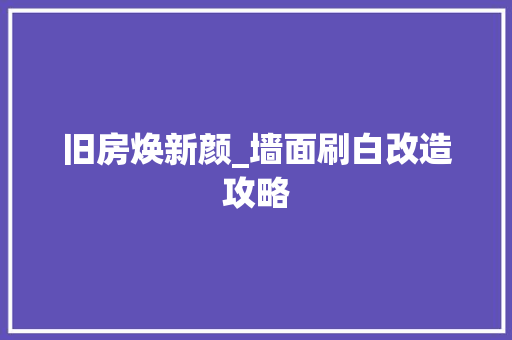 旧房焕新颜_墙面刷白改造攻略