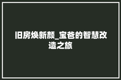 旧房焕新颜_宝爸的智慧改造之旅