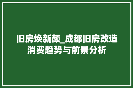 旧房焕新颜_成都旧房改造消费趋势与前景分析 地面装修