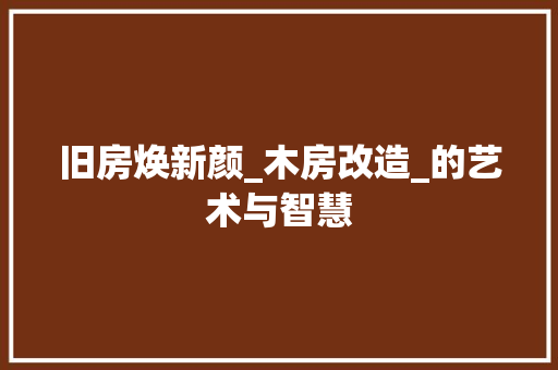 旧房焕新颜_木房改造_的艺术与智慧 建筑设计
