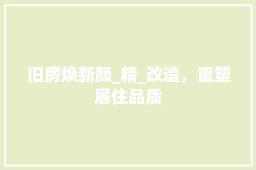 旧房焕新颜_精_改造，重塑居住品质