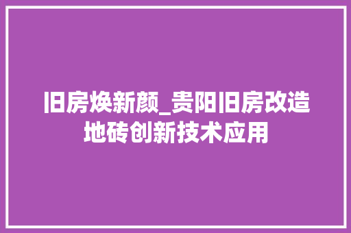 旧房焕新颜_贵阳旧房改造地砖创新技术应用 地面装修