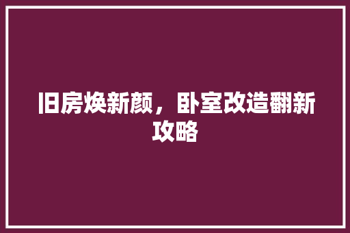 旧房焕新颜，卧室改造翻新攻略