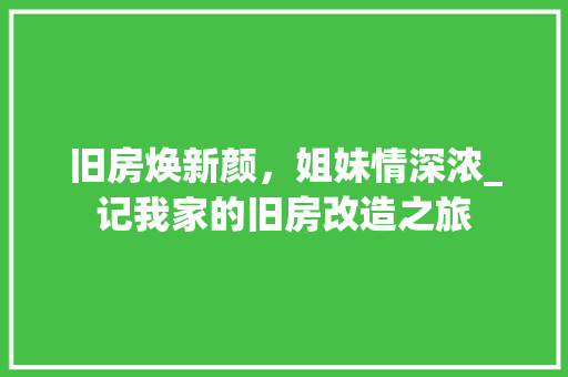 旧房焕新颜，姐妹情深浓_记我家的旧房改造之旅
