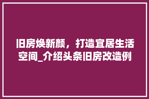 旧房焕新颜，打造宜居生活空间_介绍头条旧房改造例子