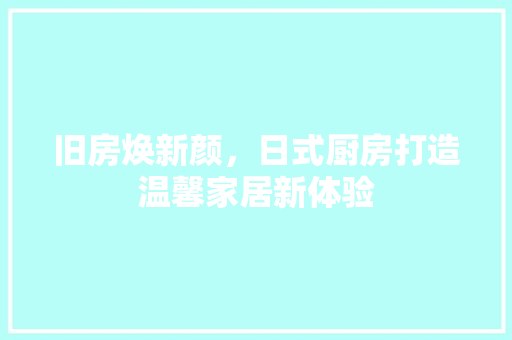 旧房焕新颜，日式厨房打造温馨家居新体验 建筑设计