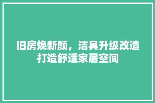 旧房焕新颜，洁具升级改造打造舒适家居空间
