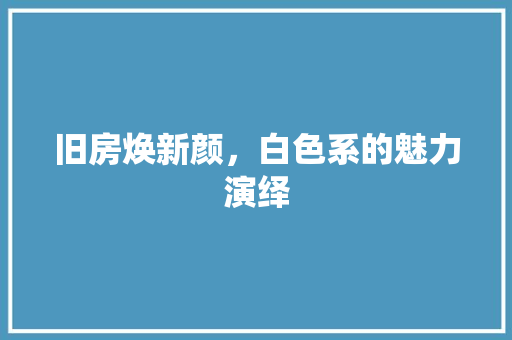旧房焕新颜，白色系的魅力演绎 门窗装修