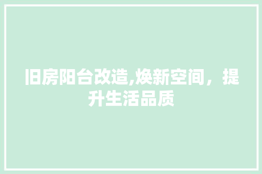 旧房阳台改造,焕新空间，提升生活品质