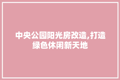 中央公园阳光房改造,打造绿色休闲新天地