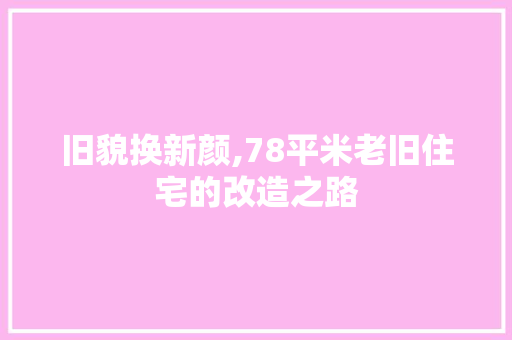 旧貌换新颜,78平米老旧住宅的改造之路 装修攻略