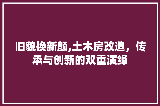 旧貌换新颜,土木房改造，传承与创新的双重演绎