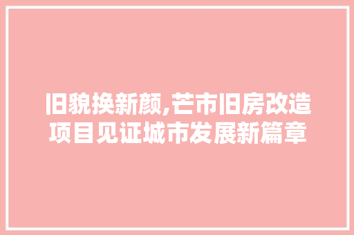 旧貌换新颜,芒市旧房改造项目见证城市发展新篇章