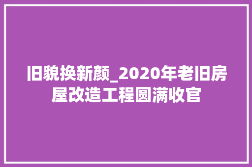旧貌换新颜_2020年老旧房屋改造工程圆满收官 装修材料
