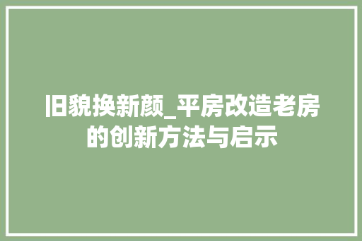 旧貌换新颜_平房改造老房的创新方法与启示