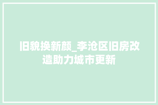 旧貌换新颜_李沧区旧房改造助力城市更新