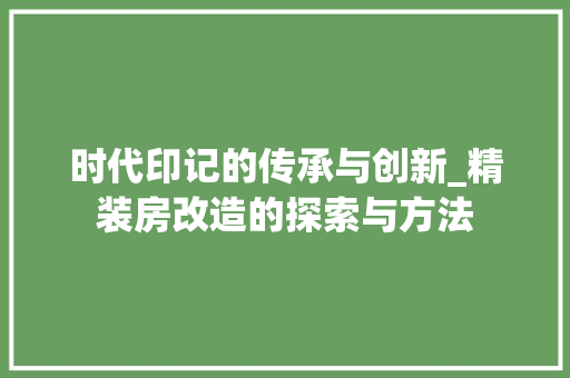时代印记的传承与创新_精装房改造的探索与方法