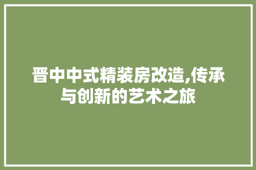 晋中中式精装房改造,传承与创新的艺术之旅