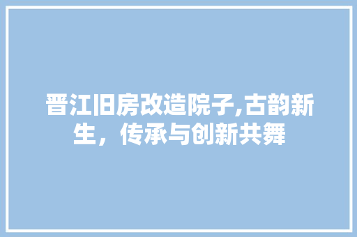 晋江旧房改造院子,古韵新生，传承与创新共舞 景观设计