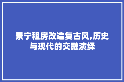 景宁租房改造复古风,历史与现代的交融演绎