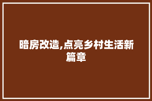 暗房改造,点亮乡村生活新篇章