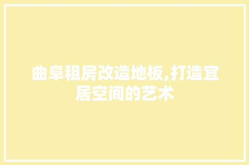 曲阜租房改造地板,打造宜居空间的艺术