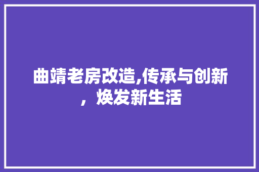 曲靖老房改造,传承与创新，焕发新生活
